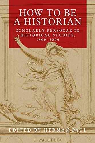 How to be a historian: Scholarly personae in historical studies, 1800-2000