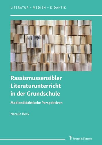 Rassismussensibler Literaturunterricht in der Grundschule: Mediendidaktische Perspektiven (Literatur – Medien – Didaktik)