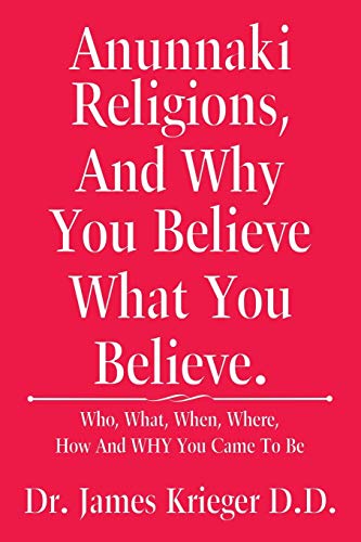 Anunnaki Religions, And Why You Believe What You Believe.: Who, What, When, Where, How and Why You Came to Be