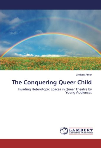 The Conquering Queer Child: Invading Heterotopic Spaces in Queer Theatre by Young Audiences