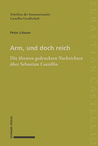 Arm, und doch reich: Die ältesten gedruckten Nachrichten über Sebastian Castellio: Die ältesten gedruckten Nachrichten u¿ber Sebastian Castellio (Schriften der Internationalen Castellio Gesellschaft)