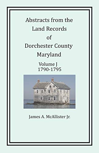 Abstracts from the Land Records of Dorchester County, Maryland, Volume J: 1790-1795