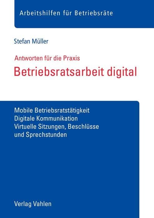 Betriebsratsarbeit digital: Mobile Betriebsratstätigkeit, Digitale Kommunikation, Virtuelle Sitzungen, Beschlüsse und Sprechstunden (Arbeitshilfen für Betriebsräte)