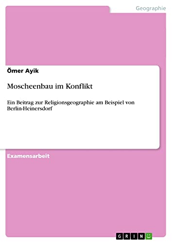 Moscheenbau im Konflikt: Ein Beitrag zur Religionsgeographie am Beispiel von Berlin-Heinersdorf
