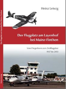 Der Flugplatz am Layenhof bei Mainz- Finthen - Vom Fliegrhorst zum Zivilflugplatz 1937-2013