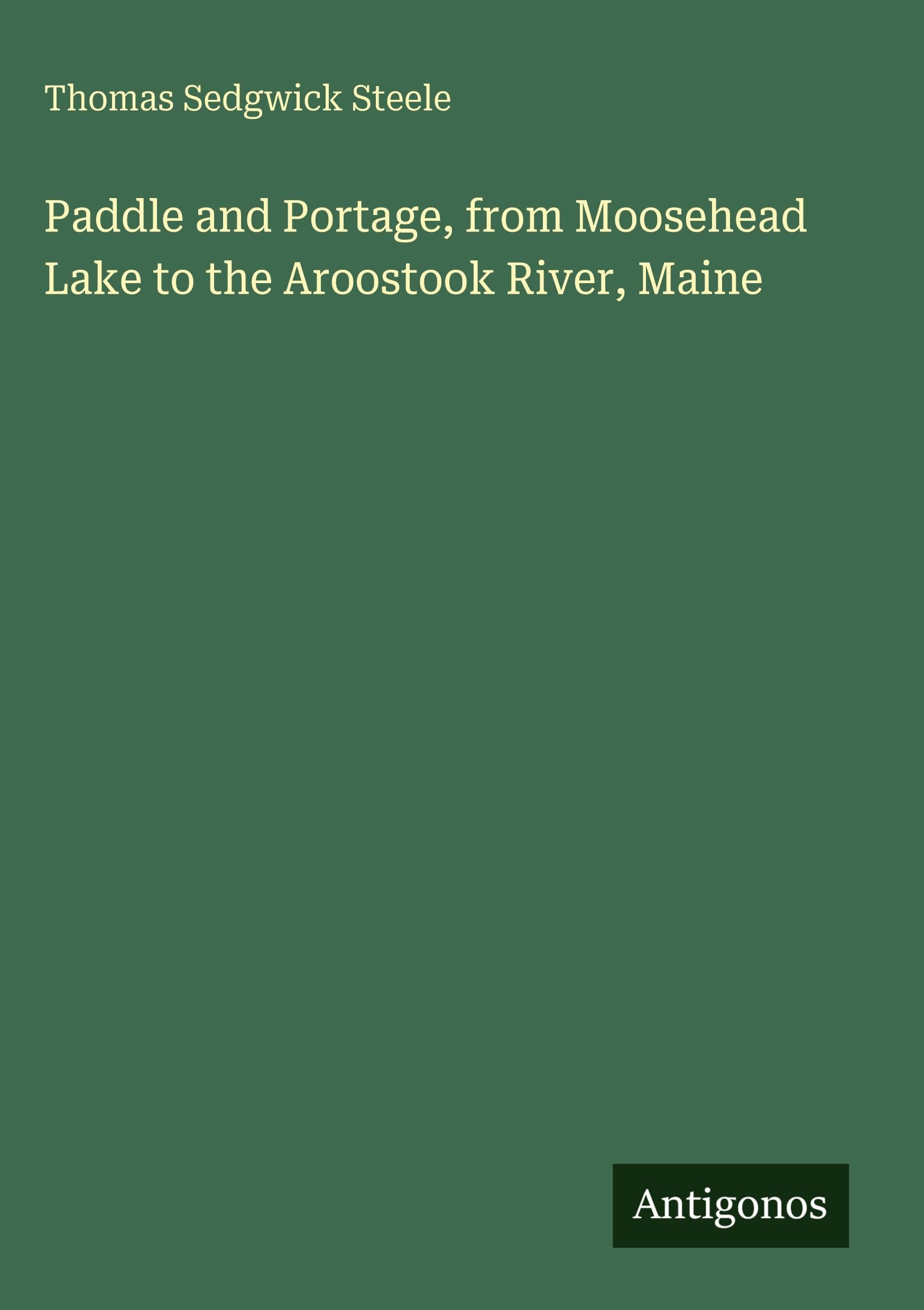 Paddle and Portage, from Moosehead Lake to the Aroostook River, Maine