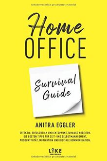 Home Office Survival Guide: Effektiv, erfolgreich und entspannt zuhause arbeiten. Die besten Tipps für Zeit- und Selbstmanagement, Produktivität, Motivation und digitale Kommunikation.