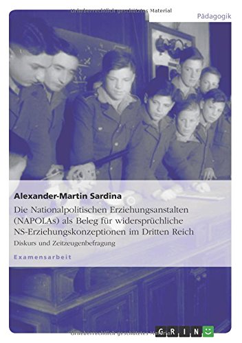 Die Nationalpolitischen Erziehungsanstalten (NAPOLAs) als Beleg für widersprüchliche NS-Erziehungskonzeptionen im Dritten Reich: Diskurs und Zeitzeugenbefragung
