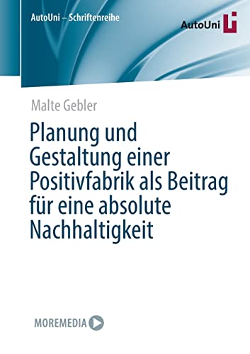 Planung und Gestaltung einer Positivfabrik als Beitrag für eine absolute Nachhaltigkeit (AutoUni – Schriftenreihe, 162, Band 162)