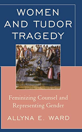 Women and Tudor Tragedy: Feminizing Counsel and Representing Gender
