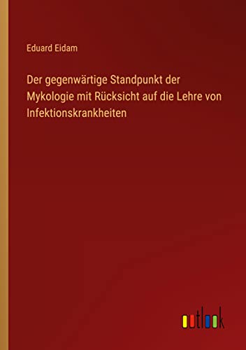 Der gegenwärtige Standpunkt der Mykologie mit Rücksicht auf die Lehre von Infektionskrankheiten