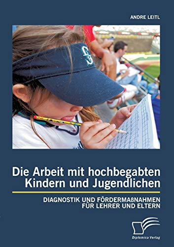 Die Arbeit mit hochbegabten Kindern und Jugendlichen: Diagnostik und Fördermaßnahmen für Lehrer und Eltern