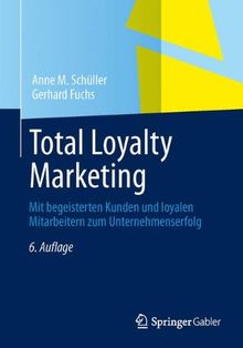 Total Loyalty Marketing: Mit begeisterten Kunden und loyalen Mitarbeitern zum Unternehmenserfolg