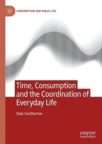 Time, Consumption and the Coordination of Everyday Life: Socio-Economic Change and the Ordering of Practices (Consumption and Public Life)