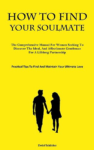 How To Find Your Soulmate: The Comprehensive Manual For Women Seeking To Discover The Ideal, And Affectionate Gentleman For A Lifelong Partnership ... Tips To Find And Maintain Your Ultimate Love)