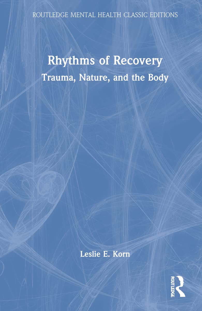 Rhythms of Recovery: Trauma, Nature, and the Body (Routledge Mental Health Classic Editions)
