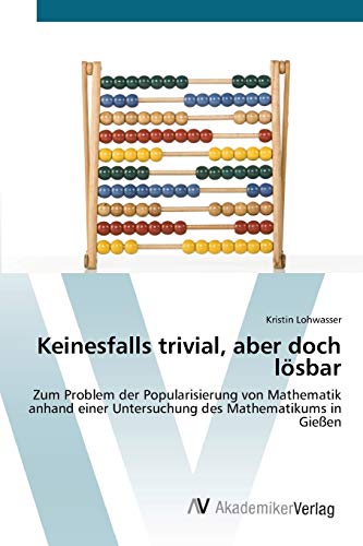 Keinesfalls trivial, aber doch lösbar: Zum Problem der Popularisierung von Mathematik anhand einer Untersuchung des Mathematikums in Gießen