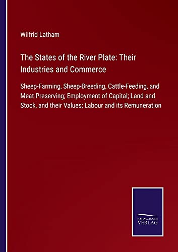 The States of the River Plate: Their Industries and Commerce: Sheep-Farming, Sheep-Breeding, Cattle-Feeding, and Meat-Preserving; Employment of ... and their Values; Labour and its Remuneration