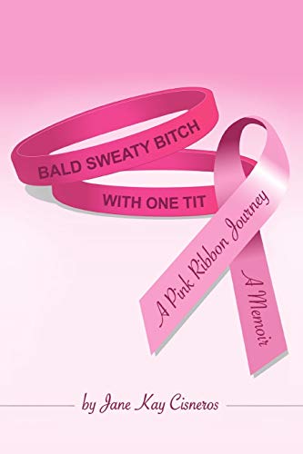 Bald Sweaty Bitch With One Tit: A Memoir, A Pink Ribbon Journey