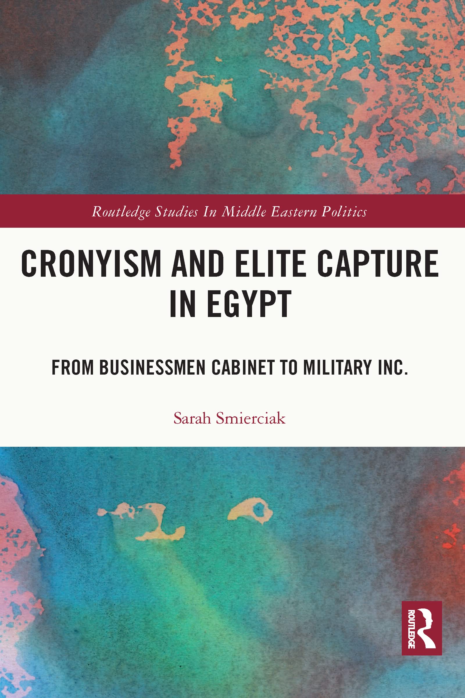 Cronyism and Elite Capture in Egypt: From Businessmen Cabinet to Military Inc. (Routledge Studies in Middle Eastern Politics)