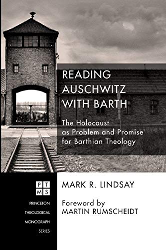 Reading Auschwitz with Barth: The Holocaust as Problem and Promise for Barthian Theology (Princeton Theological Monograph, Band 202)