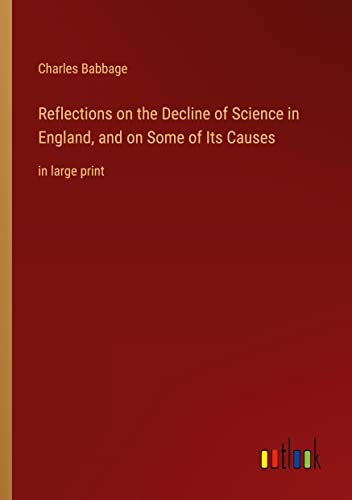 Reflections on the Decline of Science in England, and on Some of Its Causes: in large print