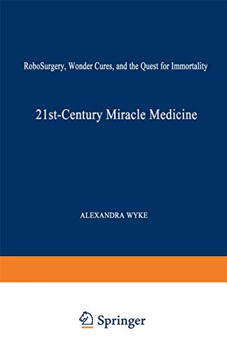 21st-century Miracle Medicine: RoboSurgery, Wonder Cures, and the Quest for Immortality