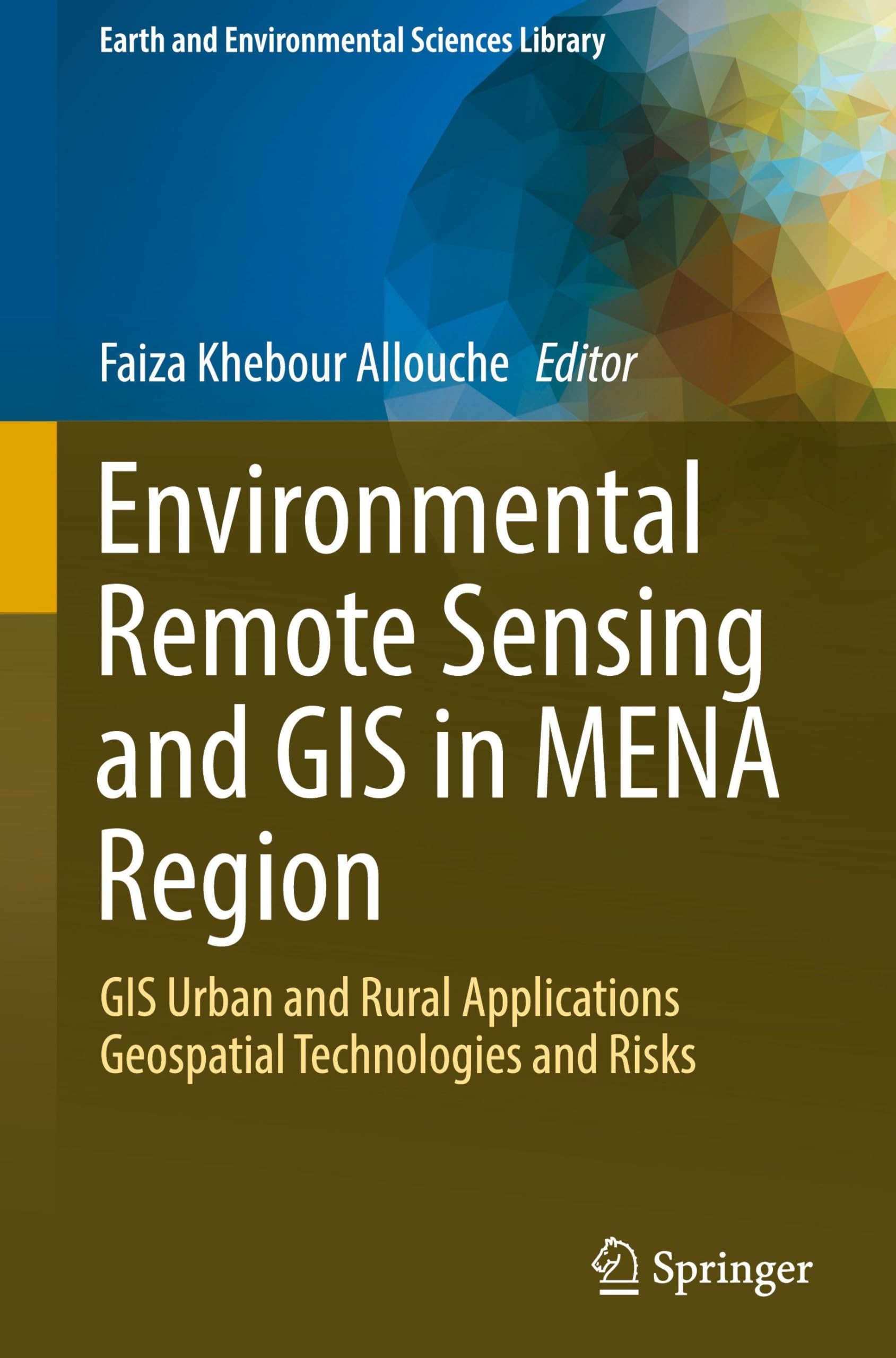 Environmental Remote Sensing and GIS in MENA Region: GIS Urban and Rural Applications Geospatial Technologies and Risks (Earth and Environmental Sciences Library)