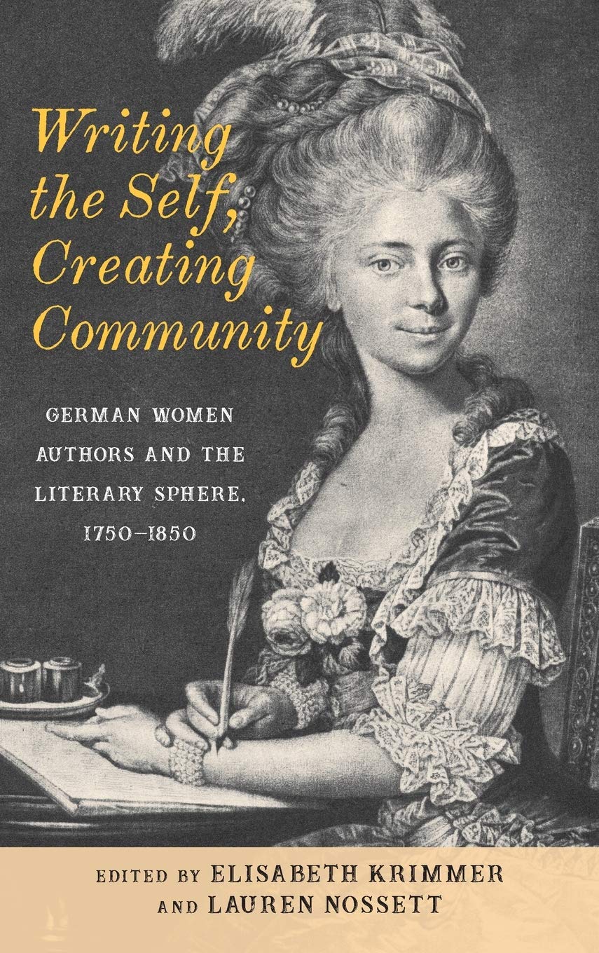 Writing the Self, Creating Community: German Women Authors and the Literary Sphere, 1750-1850 (Women and Gender in German Studies, Band 4)
