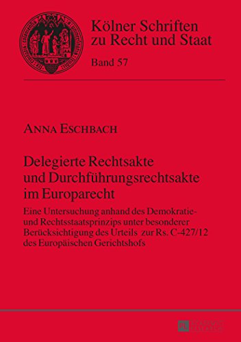 Delegierte Rechtsakte und Durchführungsrechtsakte im Europarecht: Eine Untersuchung anhand des Demokratie- und Rechtsstaatsprinzips unter besonderer ... (Kölner Schriften zu Recht und Staat)