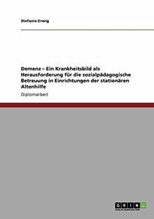 Demenz. Ein Krankheitsbild als Herausforderung für die sozialpädagogische Betreuung in Einrichtungen  der stationären Altenhilfe