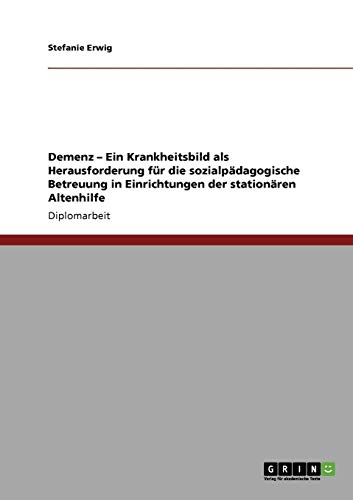 Demenz. Ein Krankheitsbild als Herausforderung für die sozialpädagogische Betreuung in Einrichtungen der stationären Altenhilfe
