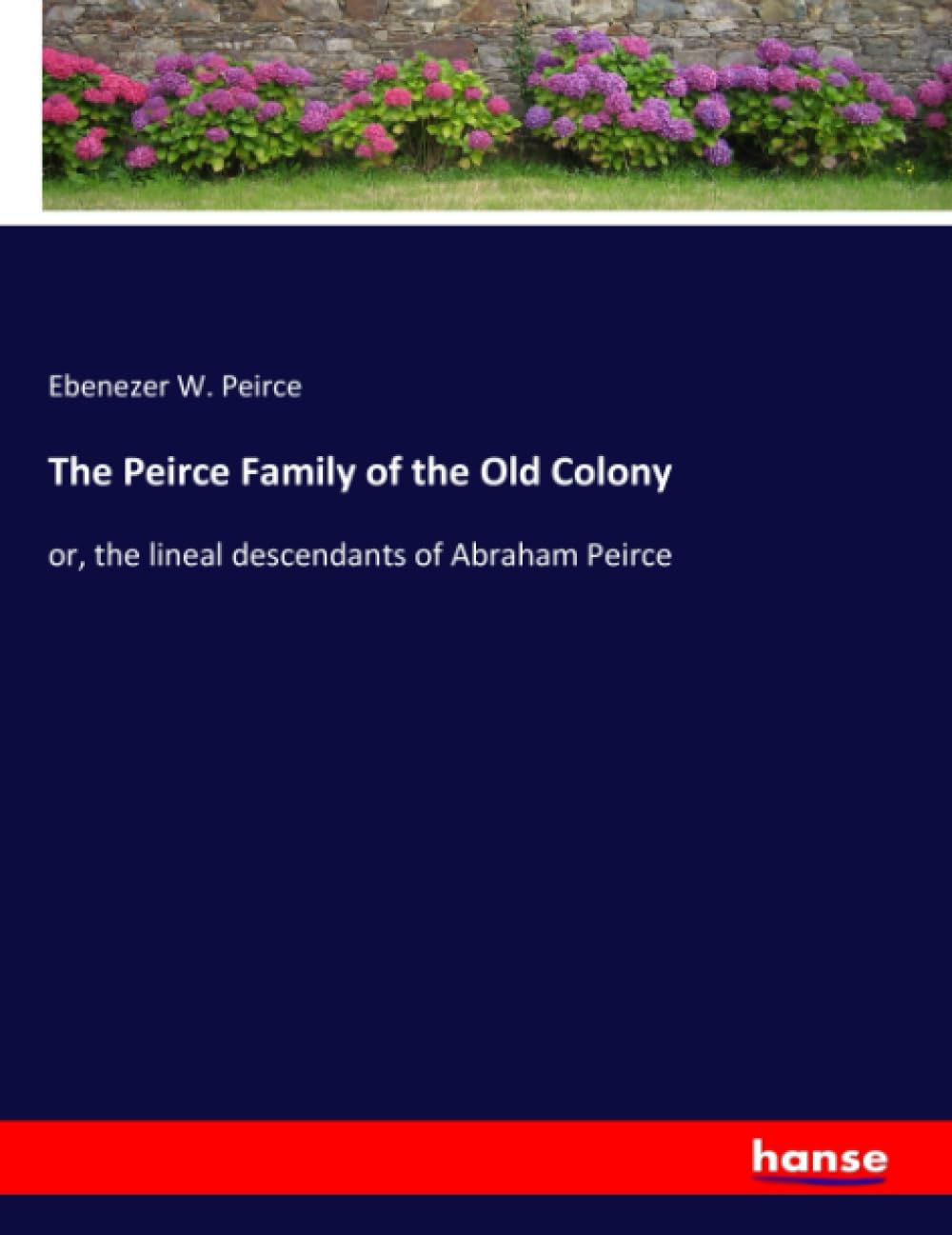 The Peirce Family of the Old Colony: or, the lineal descendants of Abraham Peirce: or, the lineal descendants of Abraham Peirce.DE