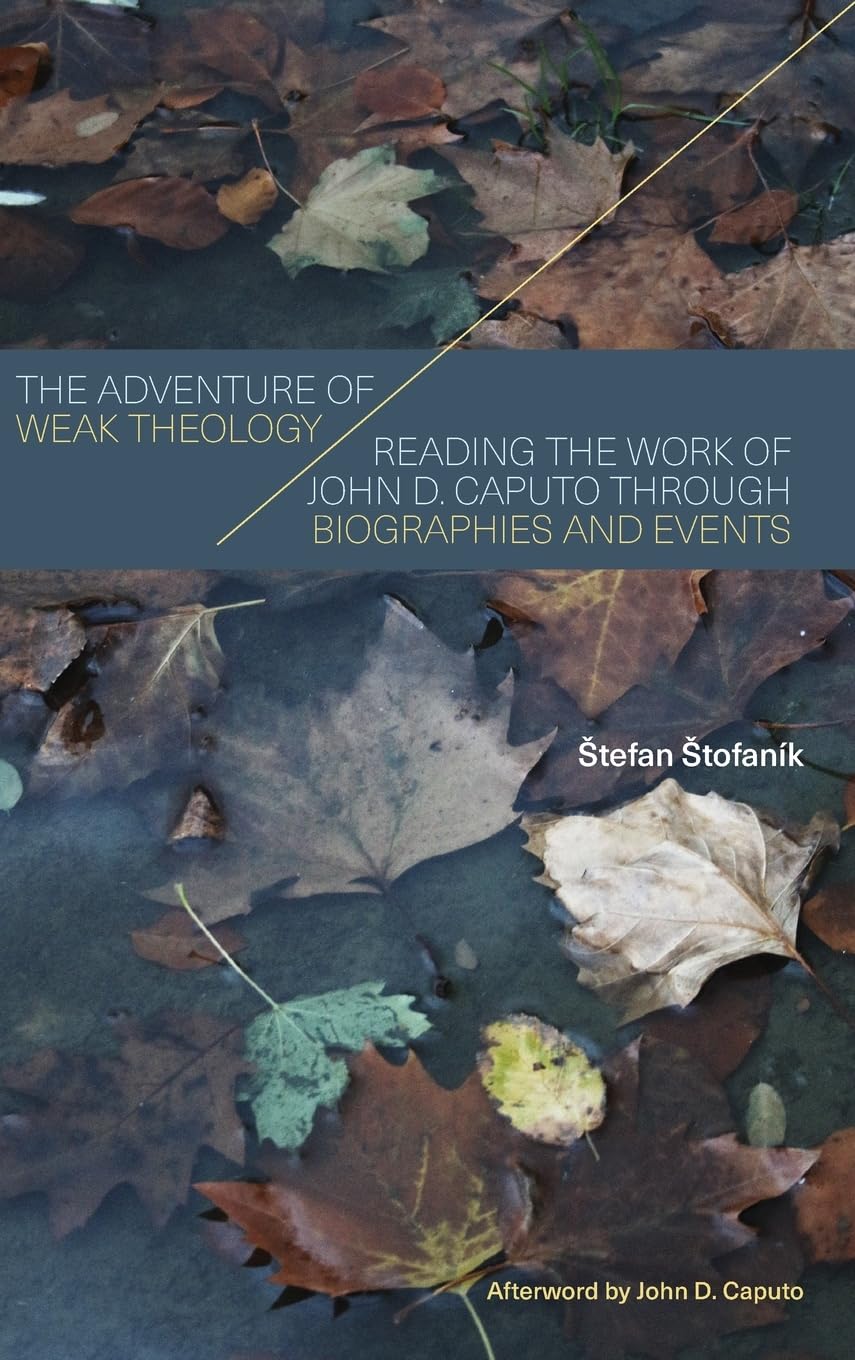 The Adventure of Weak Theology: Reading the Work of John D. Caputo through Biographies and Events (Suny Series in Theology and Continental Thought)