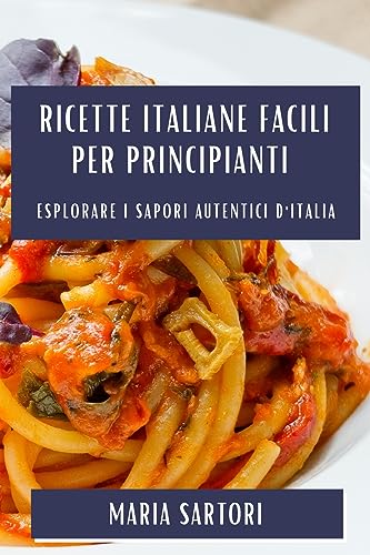 Ricette Italiane Facili per Principianti: Esplorare i Sapori Autentici d'Italia