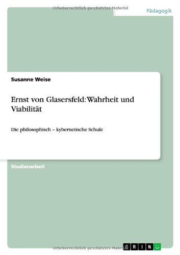 Ernst von Glasersfeld: Wahrheit und Viabilität: Die philosophisch - kybernetische Schule
