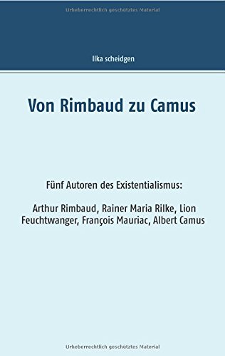 Von Rimbaud zu Camus: Fünf Autoren des Existentialismus Arthur Rimbaud, Rainer Maria Rilke, Lion Feuchtwanger, François Mauriac, Albert Camus