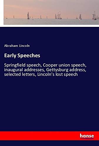 Early Speeches: Springfield speech, Cooper union speech, inaugural addresses, Gettysburg address, selected letters, Lincoln's lost speech