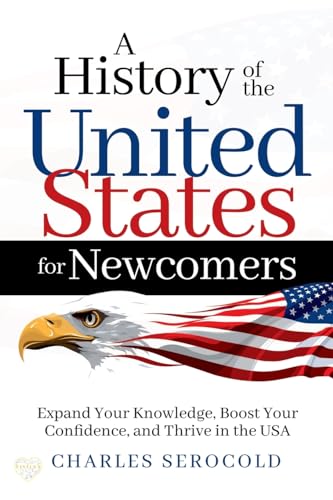 A History of the United States for Newcomers: Expand Your Knowledge, Boost Your Confidence, and Thrive in the USA