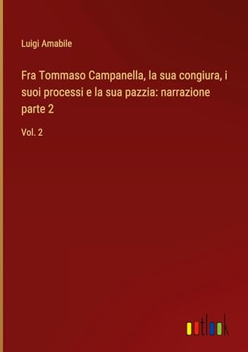 Fra Tommaso Campanella, la sua congiura, i suoi processi e la sua pazzia: narrazione parte 2: Vol. 2