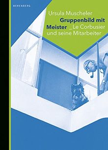 Gruppenbild mit Meister: Le Corbusier und seine Mitarbeiter