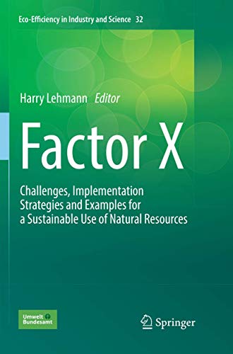 Factor X: Challenges, Implementation Strategies and Examples for a Sustainable Use of Natural Resources (Eco-Efficiency in Industry and Science, Band 32)