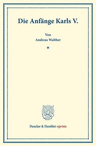 Die Anfänge Karls V. (Duncker & Humblot reprints)