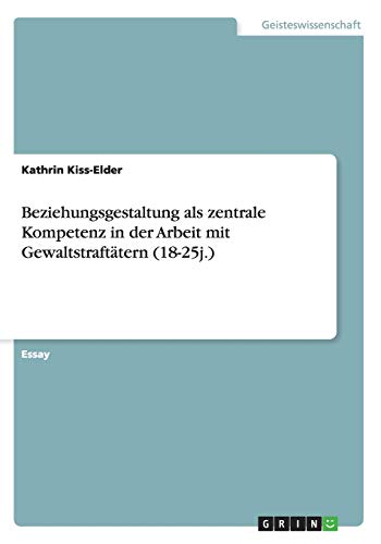 Beziehungsgestaltung als zentrale Kompetenz in der Arbeit mit Gewaltstraftätern (18-25j.)