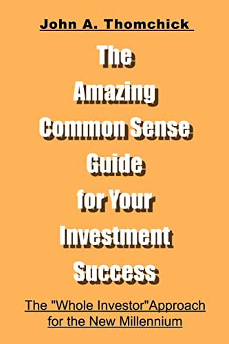 The Amazing Common Sense Guide for Your Investment Success: The: The Whole Investor Approach for the New Millennium