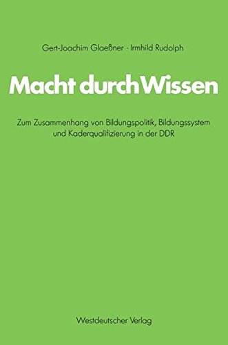 Macht durch Wissen: Zum Zusammenhang Von Bildungspolitik, Bildungssystem Und Kaderqualifizierung In Der Ddr. Eine Politsch-Soziologische Untersuchung ... sozialwiss. Forschung der FU Berlin, Band 30
