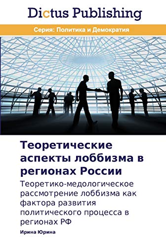 Teoreticheskie aspekty lobbizma v regionakh Rossii: Teoretiko-medologicheskoe rassmotrenie lobbizma kak faktora razvitiya politicheskogo protsessa v ... politicheskogo processa w regionah RF