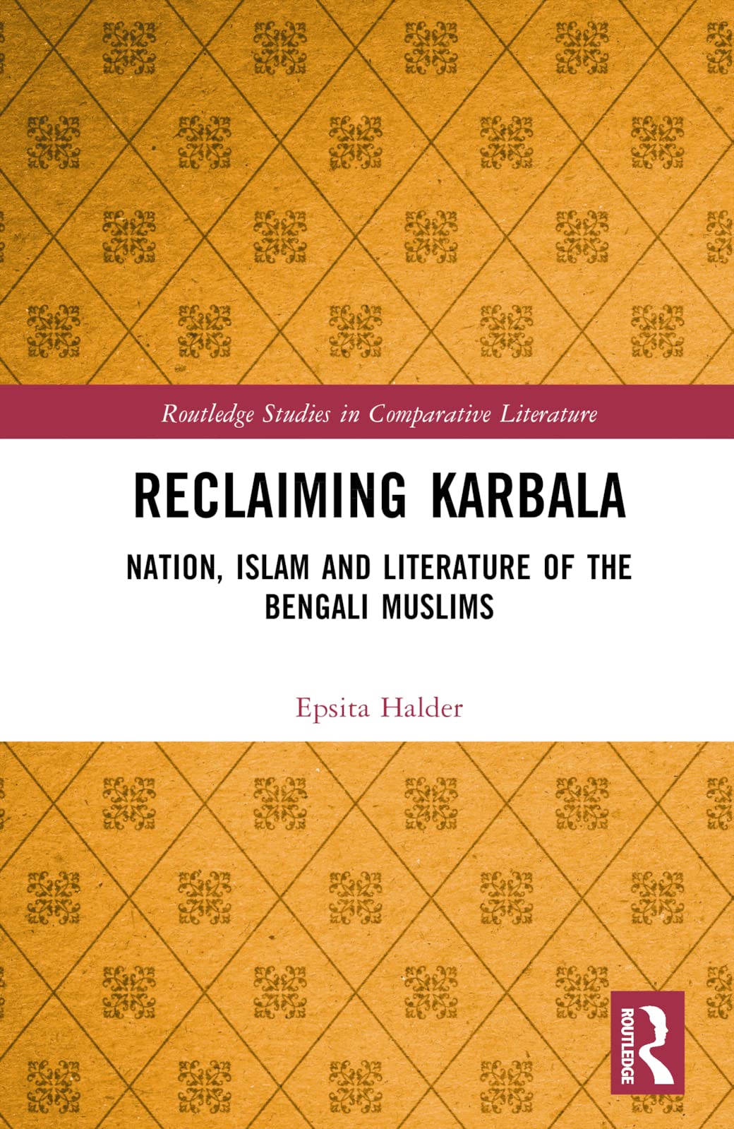 Reclaiming Karbala: Nation, Islam and Literature of the Bengali Muslims (Routledge Studies in Comparative Literature)