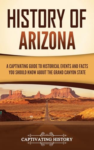History of Arizona: A Captivating Guide to Historical Events and Facts You Should Know About the Grand Canyon State