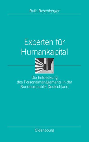Experten für Humankapital: Die Entdeckung des Personalmanagements in der Bundesrepublik Deutschland (Ordnungssysteme. Studien Zur Ideengeschichte der Neuzeit, Band 26)